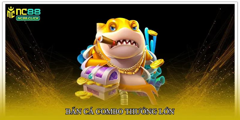 Bắn cá combo thưởng lớn